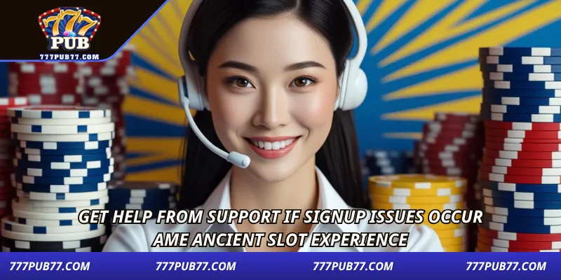 Get help from support if signup issues occur